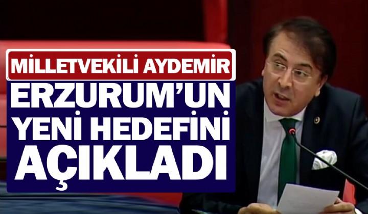 Milletvekili Aydemir Erzurumun yeni hedefini aklad